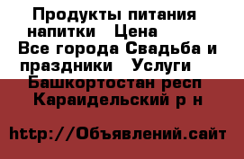 Продукты питания, напитки › Цена ­ 100 - Все города Свадьба и праздники » Услуги   . Башкортостан респ.,Караидельский р-н